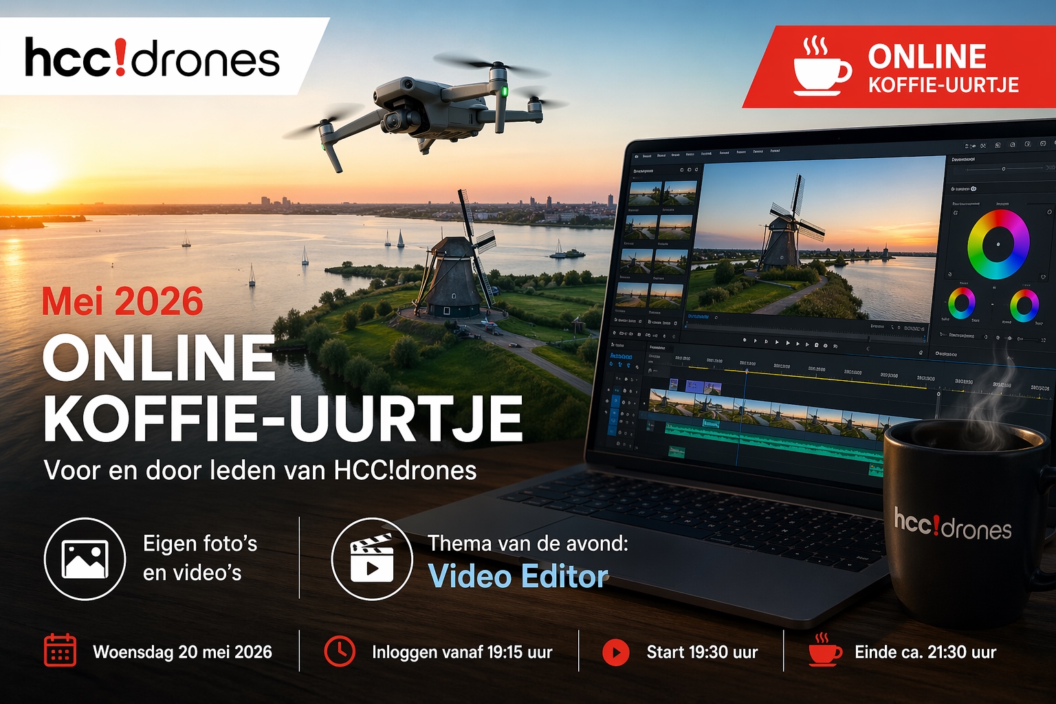 Op de afbeelding is een promotiebanner te zien voor het Online Koffie-uurtje van HCC!drones in mei 2026.  Op de achtergrond staat een sfeervolle dronefoto van een Nederlands landschap bij zonsondergang, met water, zeilboten en een traditionele windmolen op een groen schiereiland. Boven het landschap vliegt een drone.  Aan de rechterkant staat een open laptop waarop videobewerkingssoftware zichtbaar is, met een tijdlijn en een voorbeeld van dezelfde windmolenbeelden. Naast de laptop staat een dampende koffiemok met het HCC!drones-logo.  Op de afbeelding staat de tekst “Online Koffie-uurtje”, “Mei 2026” en “Voor en door leden van HCC!drones”. Onderaan worden onderdelen genoemd zoals “Eigen foto’s en video’s” en het thema van de avond: “Video Editor”. Ook zijn de datum (woensdag 20 mei 2026) en de tijden (inloggen vanaf 19:15 uur, start 19:30 uur, einde circa 21:30 uur) vermeld.  De afbeelding straalt een combinatie uit van gezelligheid (koffie) en creativiteit (dronebeelden en videobewerking).